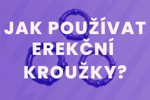 Jak používat erekční kroužky pro silnější a dlouhotrvající erekci?