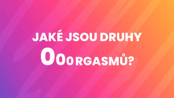 jaké jsou druhy orgasmů
